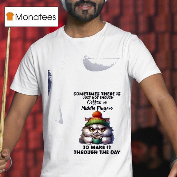 Cat Sometimes There Is Just Not Enough Coffee Or Middle Fingers To Make It Through The Day T Shirt