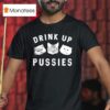 Cats Drink Up Pusies T Shirt