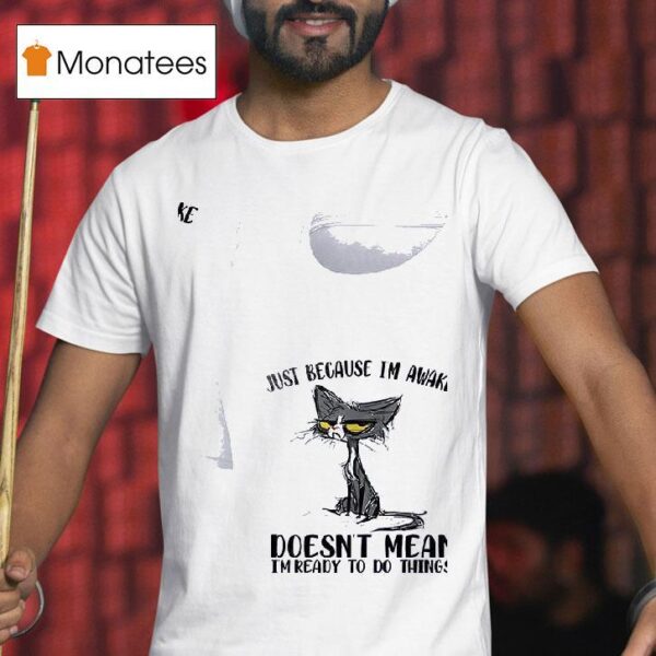 Cats Just Beause I M Awake Doesn T Mean I M Ready To Do Things T Shirt