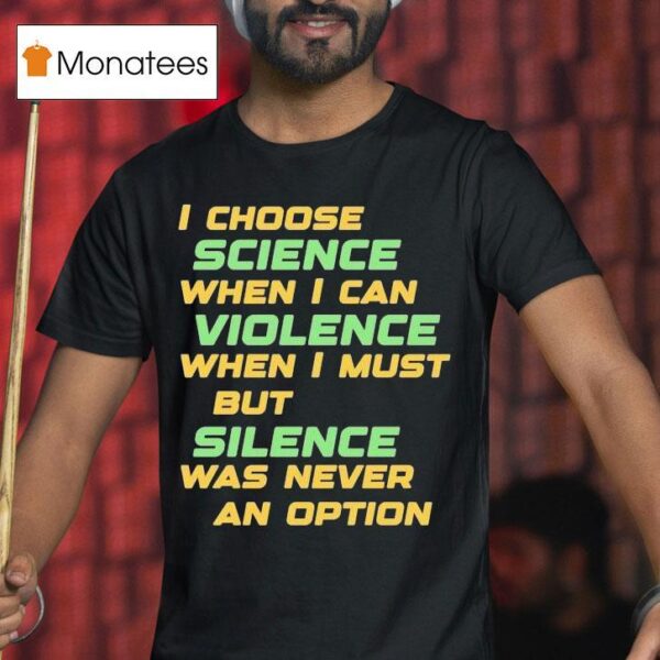 Chris Boden I Choose Science When I Can Violence When I Must But Silence Was Never An Option T Shirt