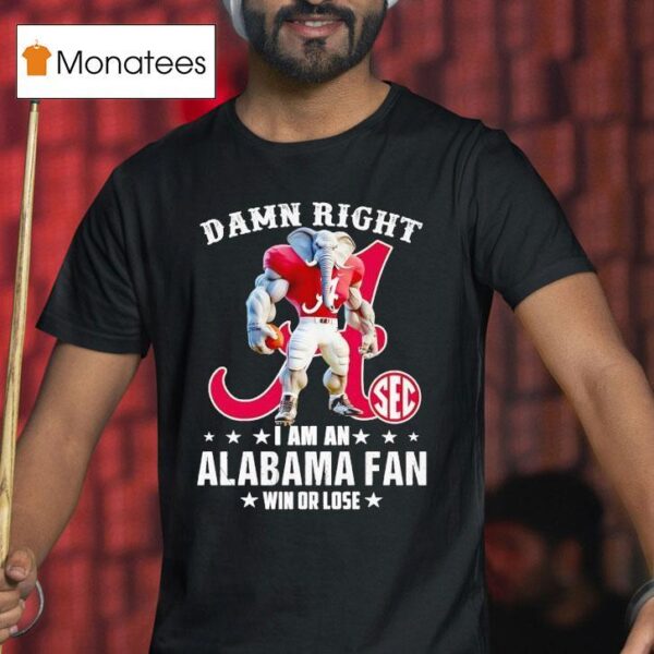 Damn Right I Am A Alabama Crimson Tide Fan Win Or Lose T Shirt