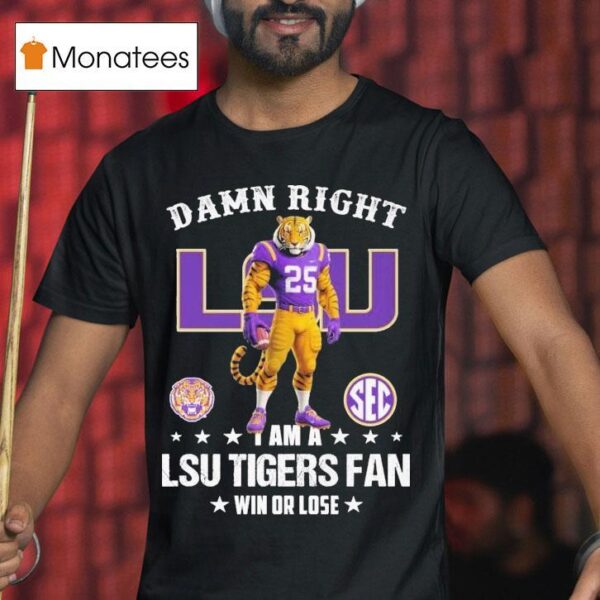 Damn Right I Am A Lsu Tigers Fan Win Or Lose Sec Masco T Shirt