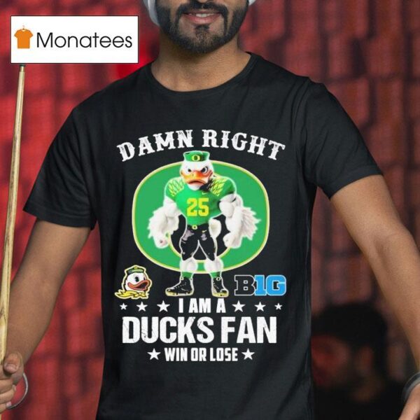 Damn Right I Am A Oregon Ducks Fan Win Or Lose Big Masco T Shirt