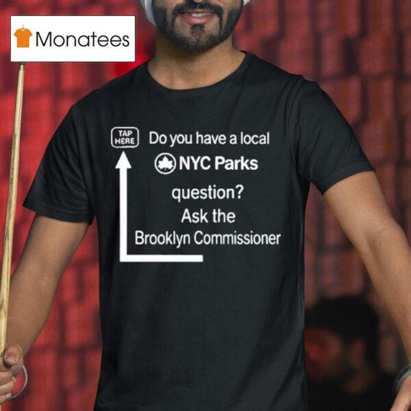 Do You Have A Local Nyc Parks Question Ask The Brooklyn Commissioner T Shirt