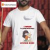 Dog I Wish Everything Was As Easy As Loving Dogs T Shirt