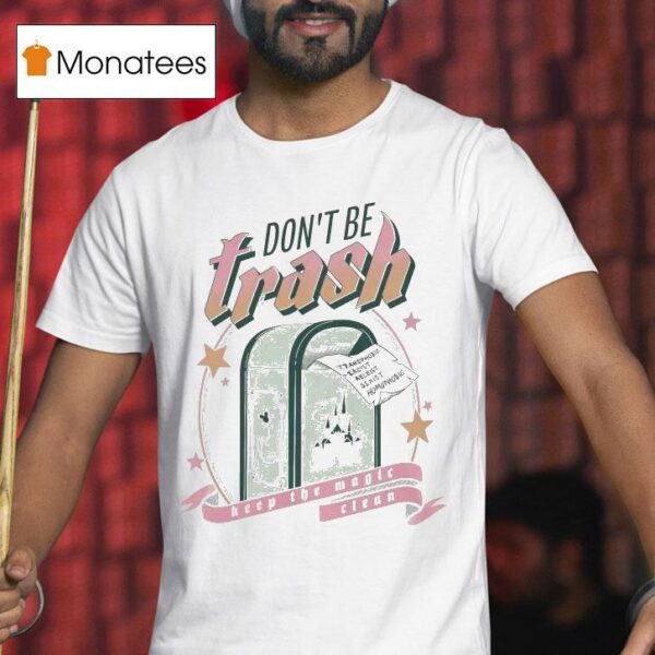 Don T Be Trash Keep The Magic Clean Transphobic Racist Ableist Sexist Homophobic Disney T Shirt