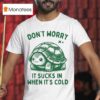 Don T Worry It Sucks In When Its Cold Turtle T Shirt