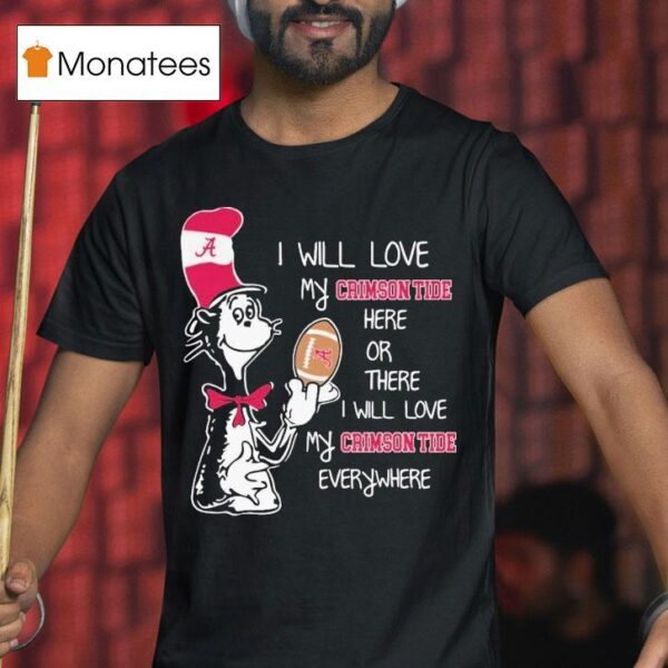 Dr Seuss I Will Love My Alabama Crimson Tide Here Or There I Will Love My Alabama Crimson Tide Everywhere T Shirt