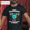 Earth Not Diagnosed But Something Is Wrong T Shirt