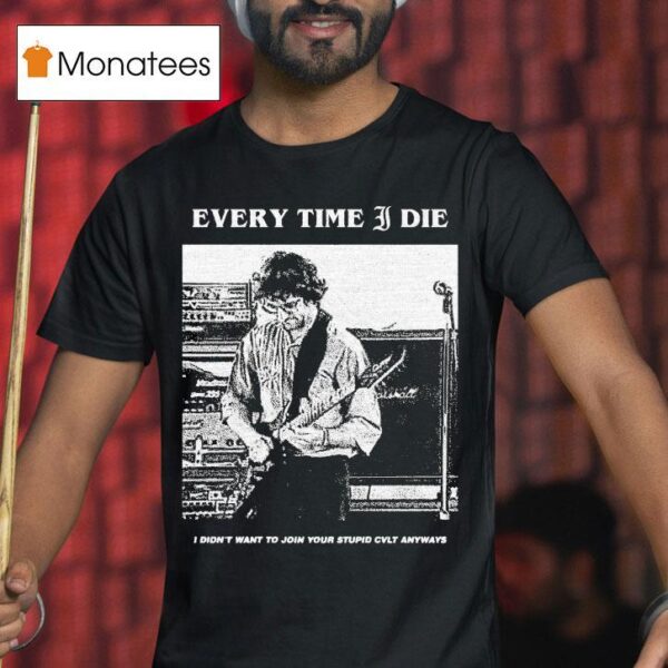 Every Time I Die I Didn T Want To Join Your Stupid Cvlt Anyways T Shirt