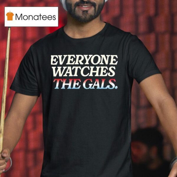 Everyone Watches The Gals T Shirt