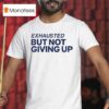 Exhausted But Not Giving Up T Shirt