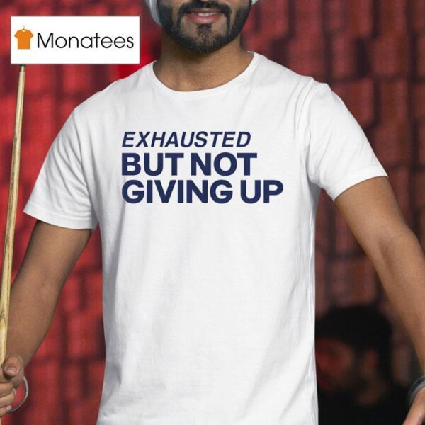 Exhausted But Not Giving Up T Shirt