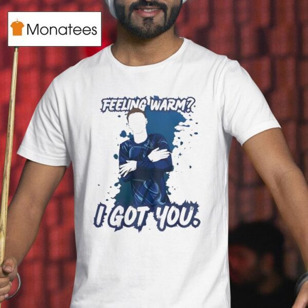 Feeling Warm I Got You T Shirt