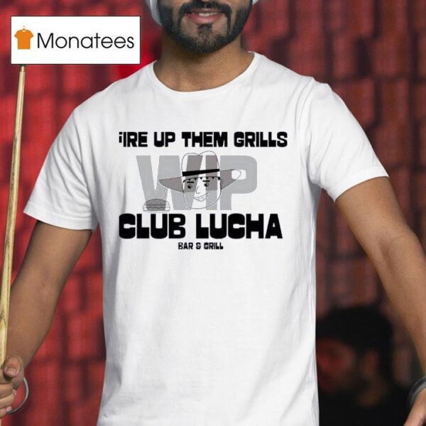 Fire Up Them Grills Wip Club Lucha Bar And Grill T Shirt