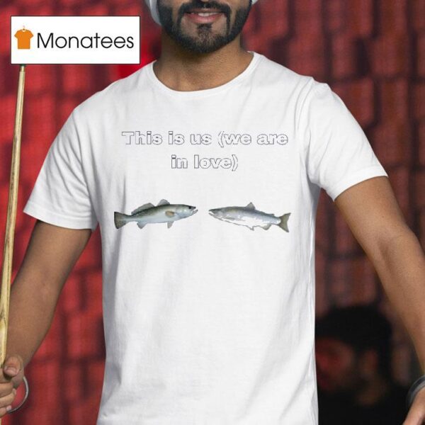 Fish This Is Us We Are In Love T Shirt