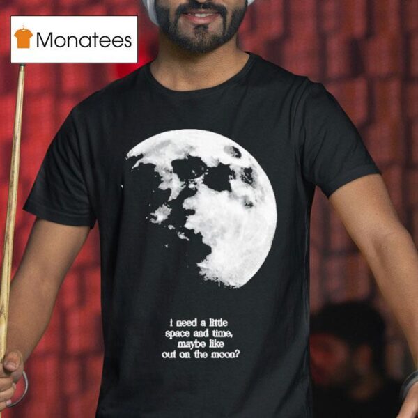 Fletcher I Need A Little Space And Time Maybe Like Out On The Moon T Shirt