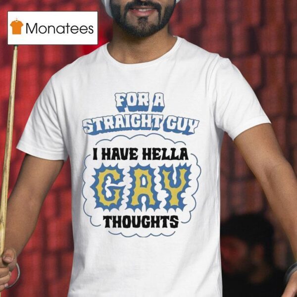 For A Straight Guy I Have Hella Gay Thoughts T Shirt