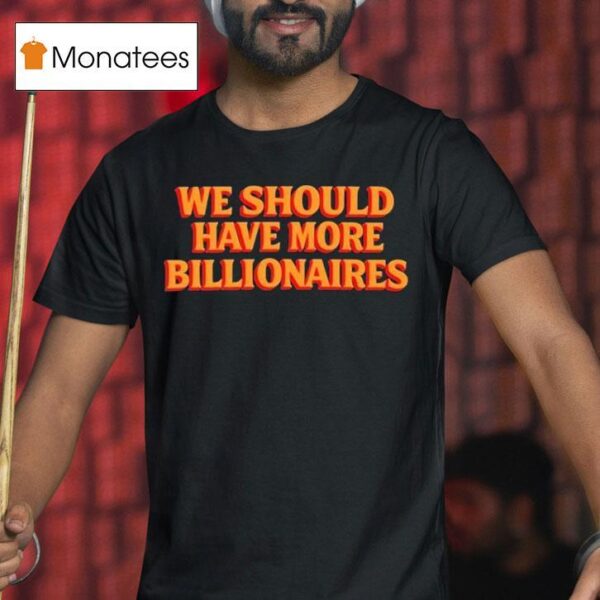 Garry Tan We Should Have More Billionaires T Shirt