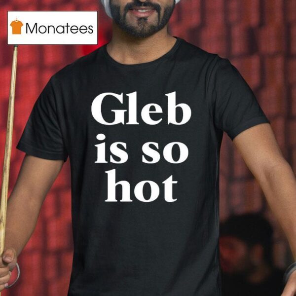 Gleb Is So Ho T Shirt
