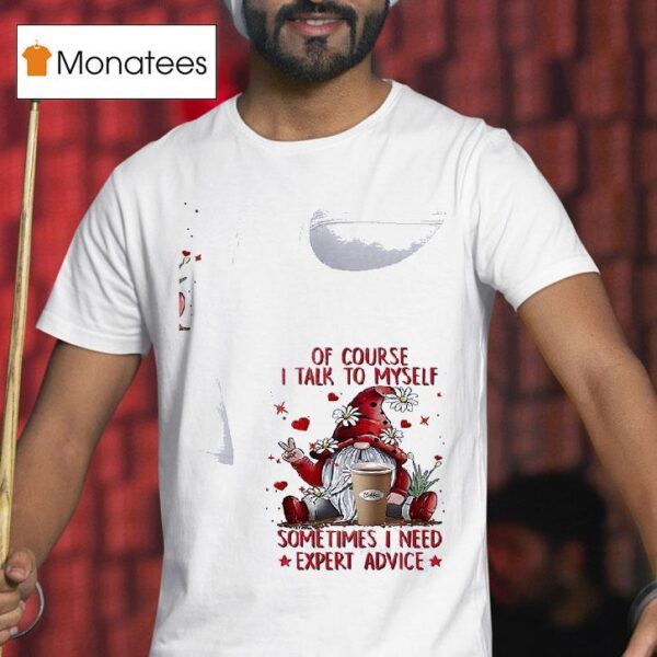 Gnomes Of Course I Talk To Myself Sometimes I Need Expert Advice T Shirt
