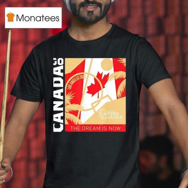 Go Canada The Dream Is Now Los Angeles Concacaf Nations League Finals T Shirt