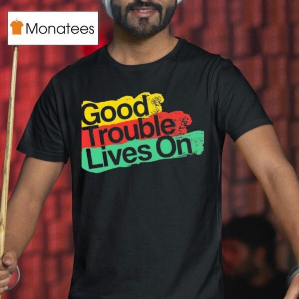 Good Trouble Lives On New T Shirt