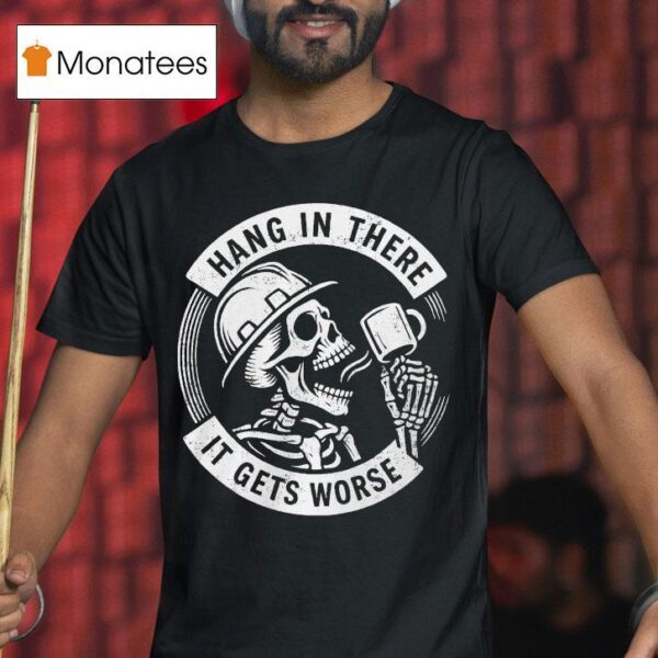 Hang In There It Gets Worse Skeleton T Shirt