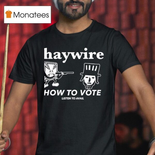 Haywire How To Vote Listen To Avail T Shirt