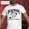 Haywire I Don T Care If I Get Caugh T Shirt