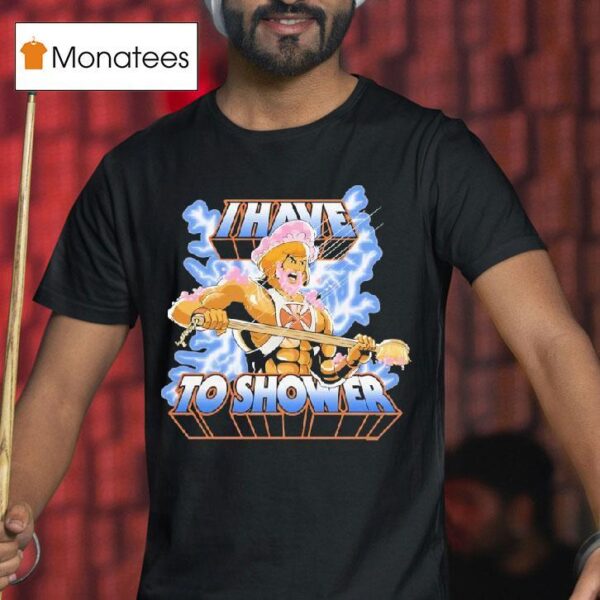 He Man I Have To Shower T Shirt