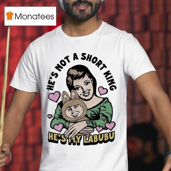 He S Not A Short King He S My Labubu T Shirt