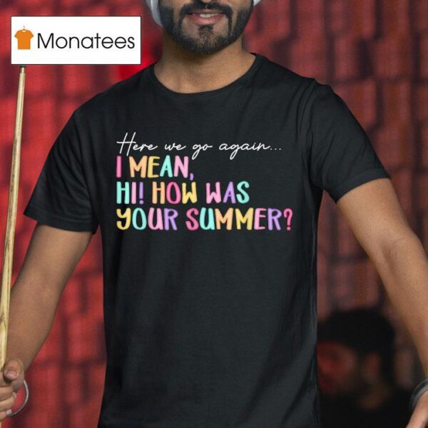 Here We Go Again I Mean Hi How Was Your Summer T Shirt
