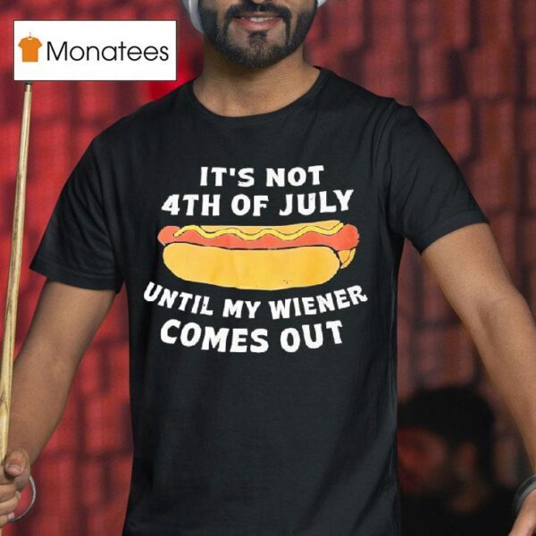 Hotdog It S Not Th Of July Until My Wiener Comes Ou T Shirt