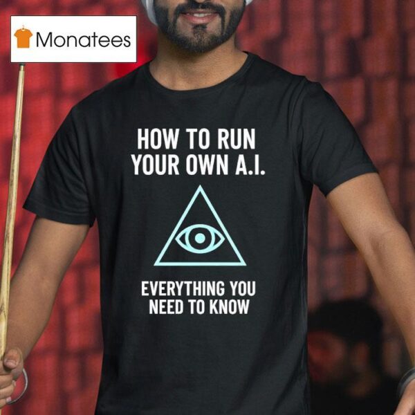 How To Run Your Own Ai Everything You Need To Know T Shirt