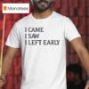 I Came I Saw I Left Early T Shirt