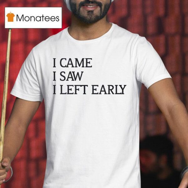 I Came I Saw I Left Early T Shirt