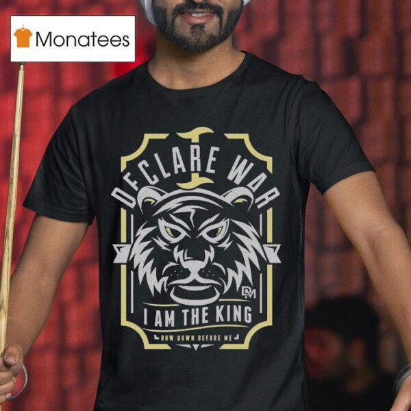 I Declare War I Am The King Bow Down Before Me T Shirt