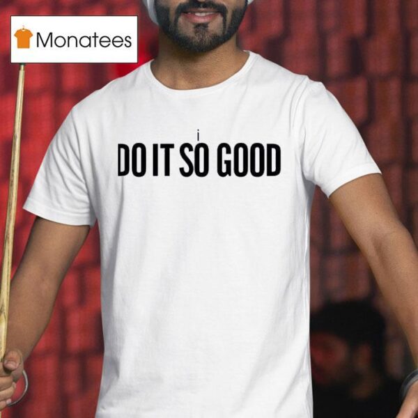 I Do It So Good T Shirt