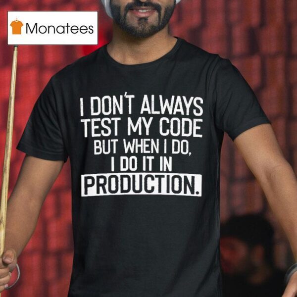 I Don T Always Test My Code But When I Do I Do It In Production T Shirt
