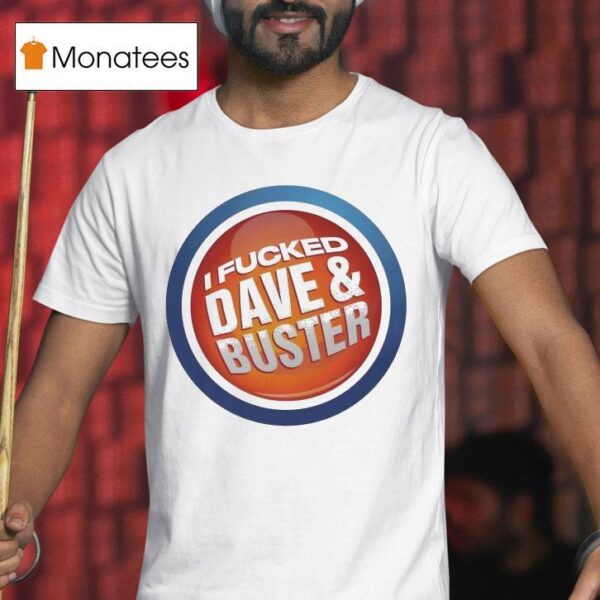 I Fucked Dave And Buster T Shirt
