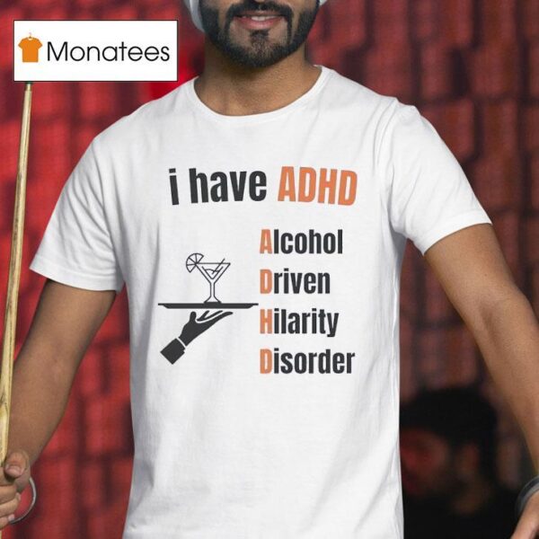 I Have Adhd Alcohol Driven Hilarity Disorder T Shirt