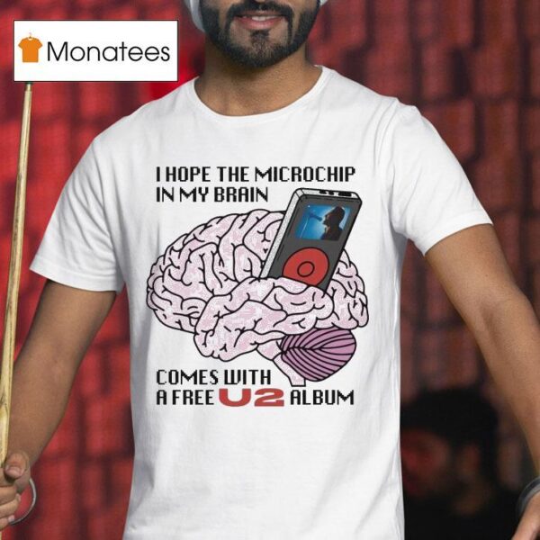 I Hope The Microchip In My Brain Comes With A Free U Album T Shirt