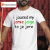 I Jaused My Jamie Jaige To Je Jere T Shirt