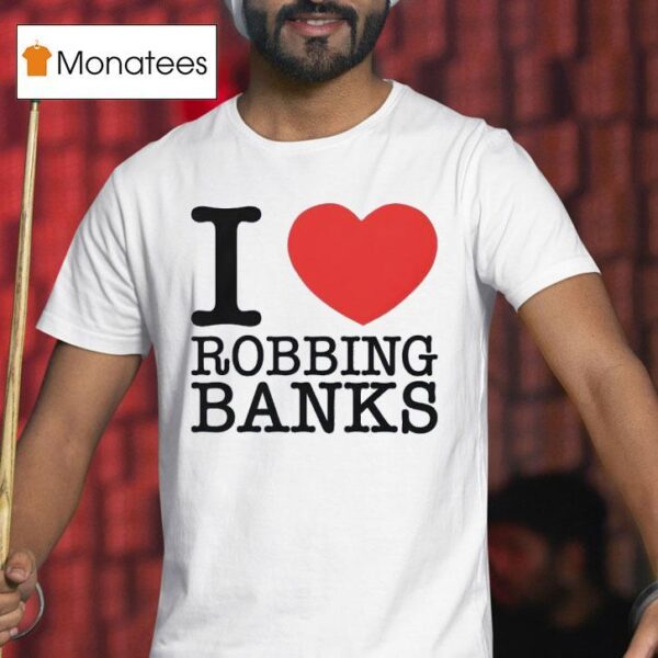 I Love Robbing Banks T Shirt