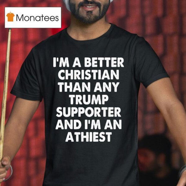 I M A Better Christian Than Any Trump Supporter Atheis T Shirt