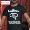 I M A Lawyer I Solve Problems You Don T Know You Have In Ways You Can T Understand T Shirt