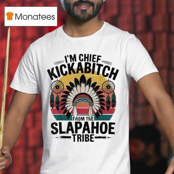 I M Chief Kickabitch From The Slapahoe Tribe T Shirt