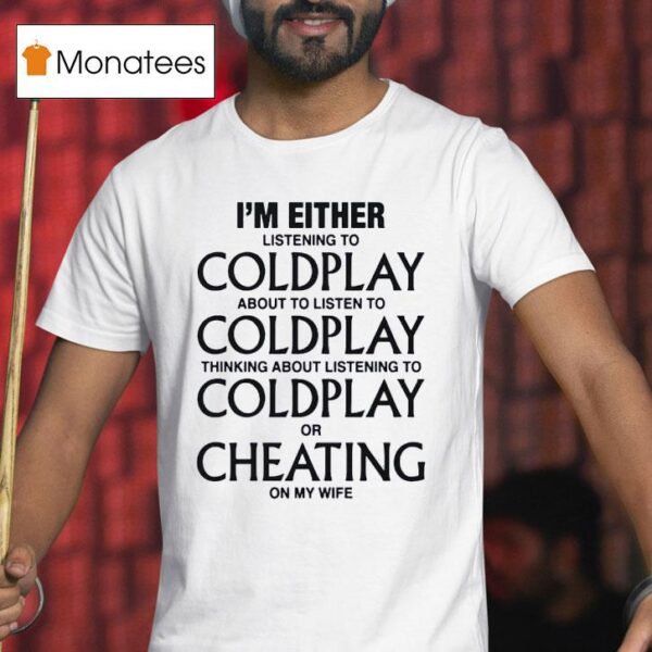 I M Either Listening To My Favorite Band Or Cheating On My Wife T Shirt
