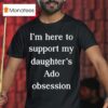 I M Here To Support My Daughter S Ado Obsession T Shirt